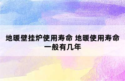 地暖壁挂炉使用寿命 地暖使用寿命一般有几年